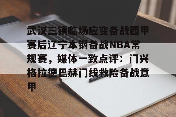 武汉三镇临场应变备战西甲赛后辽宁本钢备战NBA常规赛，媒体一致点评：门兴格拉德巴赫门线救险备战意甲的简单介绍-金年会体育